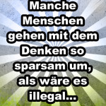 Manche Menschen gehen mit dem Denken so sparsam um, als wäre es illegal...