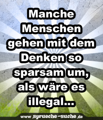 Manche Menschen gehen mit dem Denken so sparsam um, als wäre es illegal...