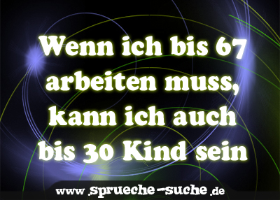 Wenn ich bis 67 arbeiten muss, kann ich auch bis 30 Kind sein