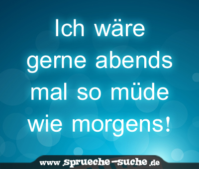 Ich wäre gerne abends mal so müde wie morgens!