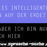 Gibt es intelligentes Leben auf der Erde? Ja, aber ich bin nur zu Besuch hier.