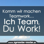 Komm wir machen Teamwork… Ich Team, Du Work!