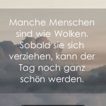 Manche Menschen sind wie Wolken. Sobald sie sich verziehen, kann der Tag noch ganz schön werden.