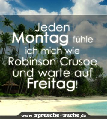 Jeden Montag fühle ich mich wie Robinson Crusoe und warte auf Freitag!