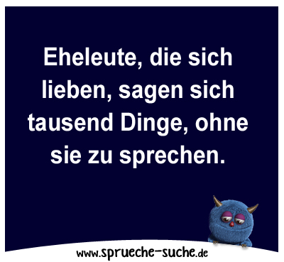 Eheleute, die sich lieben, sagen sich tausend Dinge, ohne sie zu sprechen.