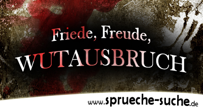 Friede, Freude, WUTAUSBRUCH!