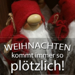 Weihnachten kommt immer so plötzlich!