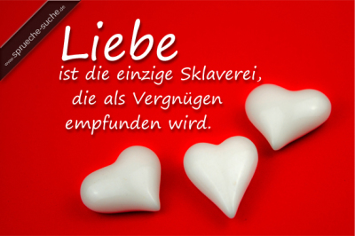 Liebe ist die einzige Sklaverei, die als Vergnügen empfunden wird.