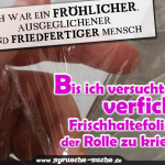 Ich war ein fröhlicher, ausgeglichener und friedfertiger Mensch… Bis ich versuchte die verfickte Frischhaltefolie von der Rolle zu kriegen!