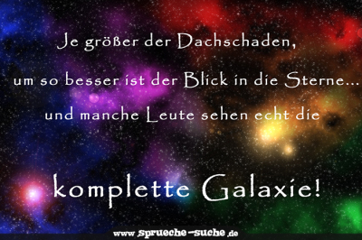 Je größer der Dachschaden, umso besser ist der Blick in die Sterne... Und manche Leute sehen echt die komplette Galaxy!