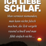 Ich liebe Schlaf. Man vermisst niemanden, man kann nichts falsch machen, die Zeit vergeht rasend schnell und man fühlt einfach nichts…