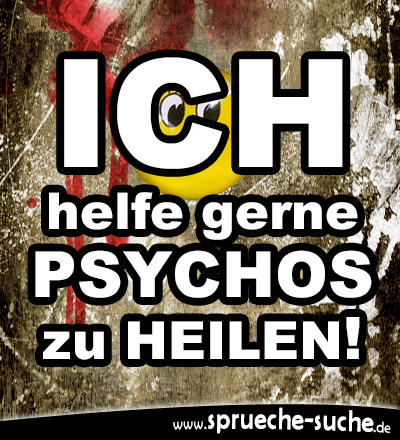 Ich helfe gerne Psychos zu heilen!