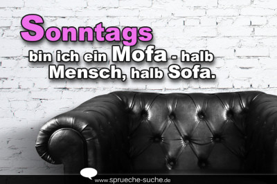 Sonntags bin ich ein Mofa - halb Mensch, halb Sofa.