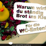 Warum wirfst du ständig Brot ins Klo? Für die WC-Enten!