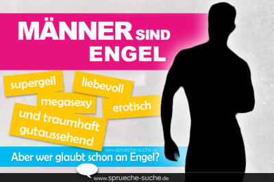 Männer sind Engel, supergeil, megasexy, liebevoll, erotisch und traumhaft gutaussehend... Aber wer glaubt schon an Engel?